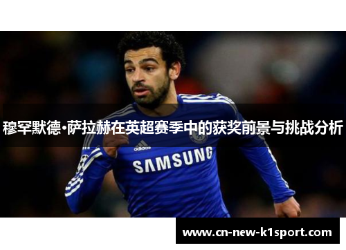 穆罕默德·萨拉赫在英超赛季中的获奖前景与挑战分析