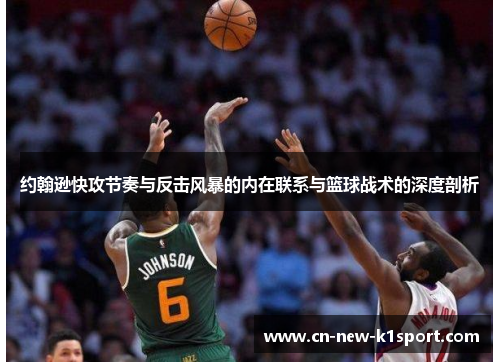 约翰逊快攻节奏与反击风暴的内在联系与篮球战术的深度剖析 约翰逊快攻节奏与反击风暴的内在联系与篮球战术的深度剖析