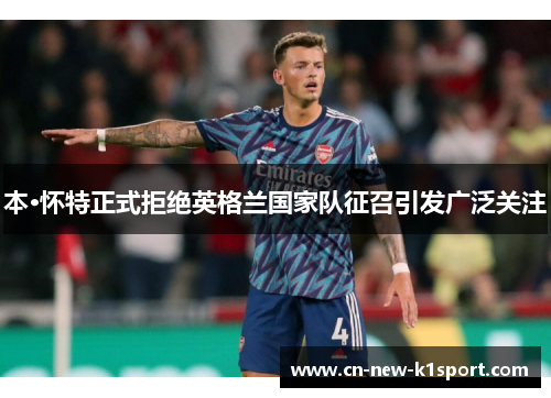 本·怀特正式拒绝英格兰国家队征召引发广泛关注
