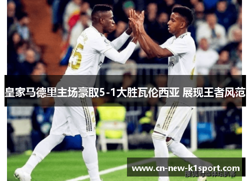 皇家马德里主场豪取5-1大胜瓦伦西亚 展现王者风范