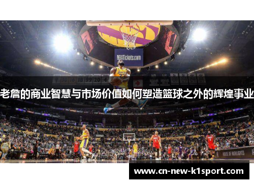 老詹的商业智慧与市场价值如何塑造篮球之外的辉煌事业 老詹的商业智慧与市场价值如何塑造篮球之外的辉煌事业