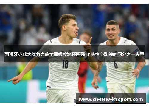 西班牙点球大战力克瑞士晋级欧洲杯四强 上演惊心动魄的四分之一决赛