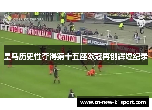 皇马历史性夺得第十五座欧冠再创辉煌纪录
